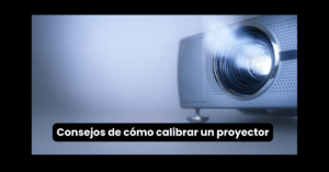 Consejos de cómo calibrar un proyector